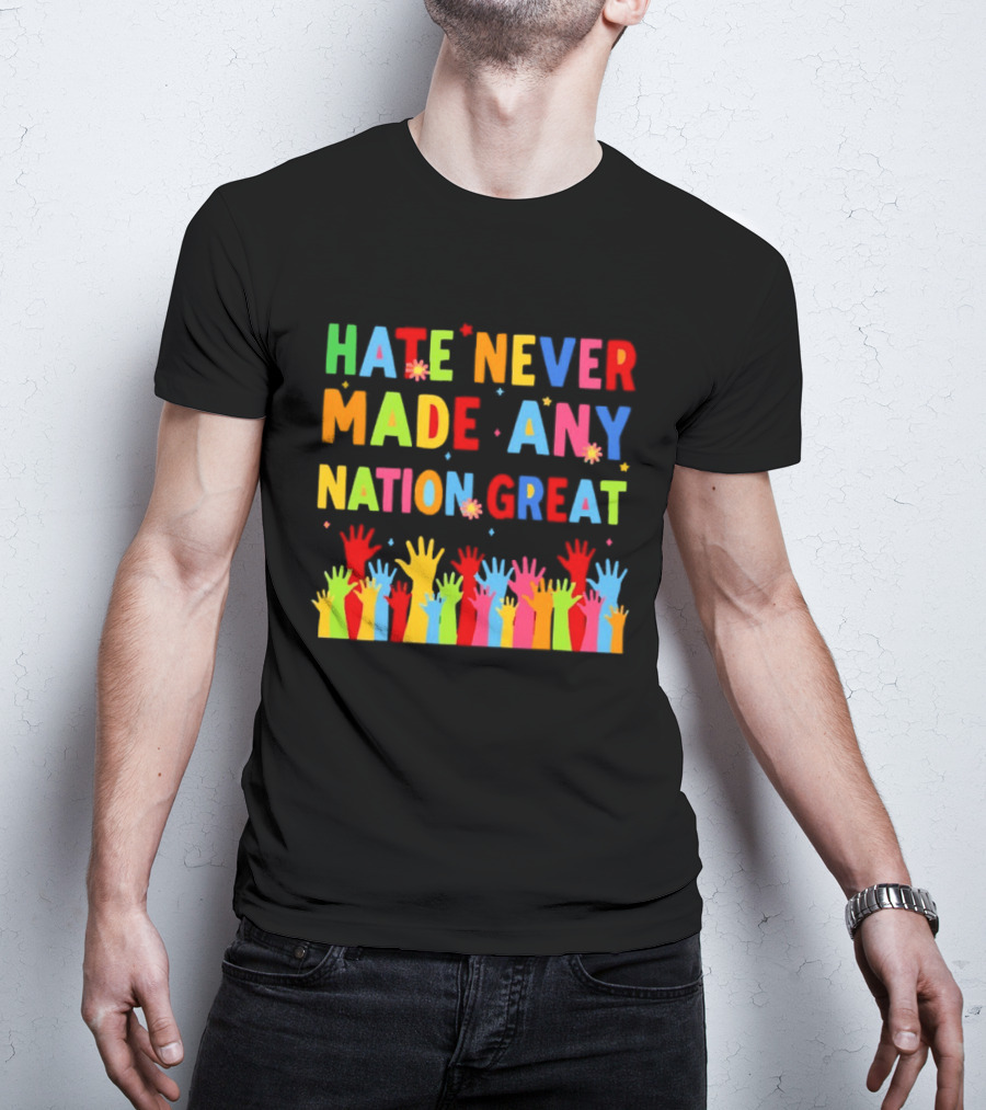 Hate Never Made Any Nation Great Colorful Hands Uplifted T-Shirt