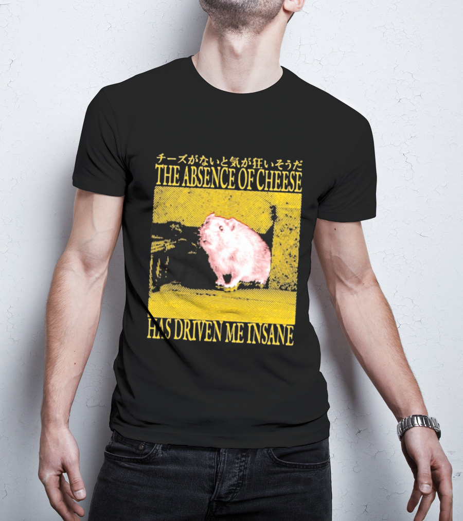 The Absence Of Cheese Has Driven Me Insane T-Shirt