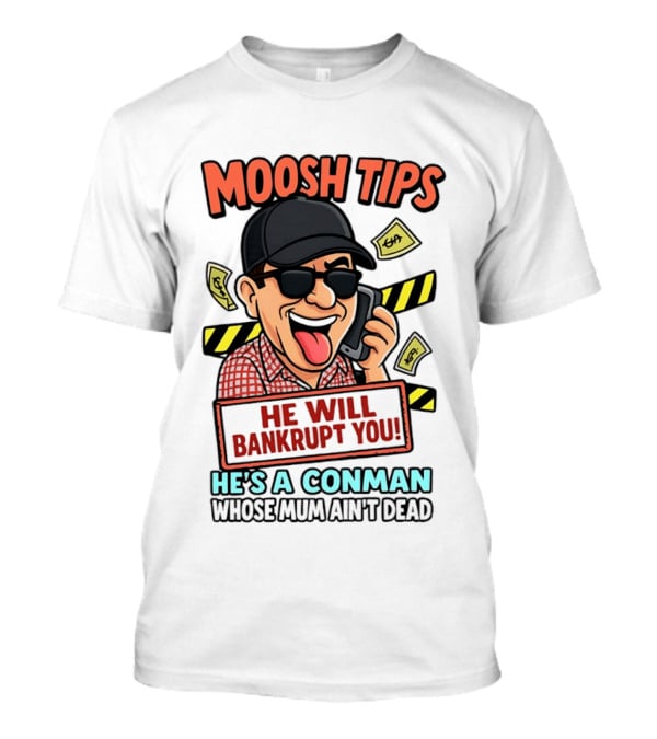 Moosh Tips He Will Bankrupt You He's A Conman Whose Mum Ain't Dead T-Shirt