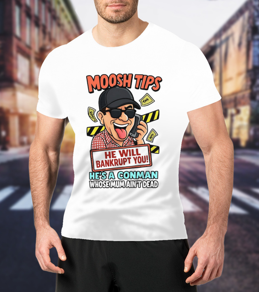 Moosh Tips He Will Bankrupt You He's A Conman Whose Mum Ain't Dead T-Shirt