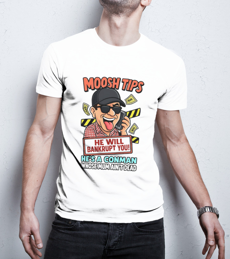 Moosh Tips He Will Bankrupt You He's A Conman Whose Mum Ain't Dead T-Shirt