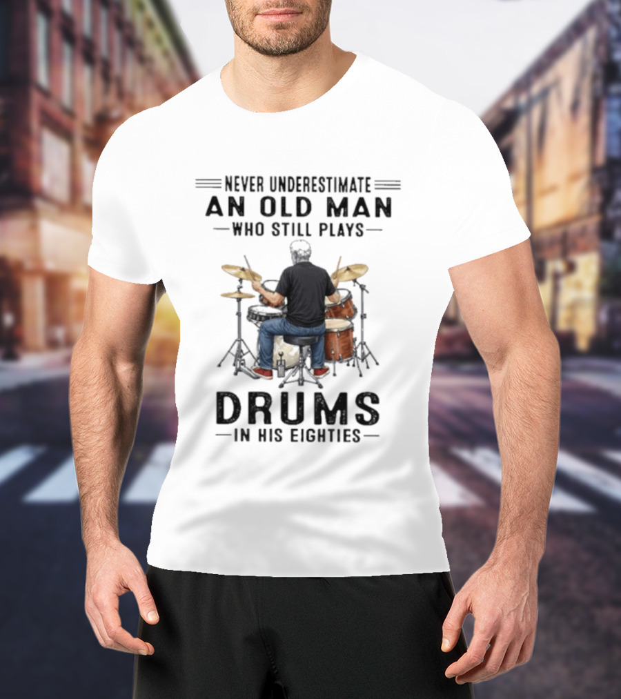 Never Underestimate An Old Man Who Still Plays Drums In His Eighties T-Shirt