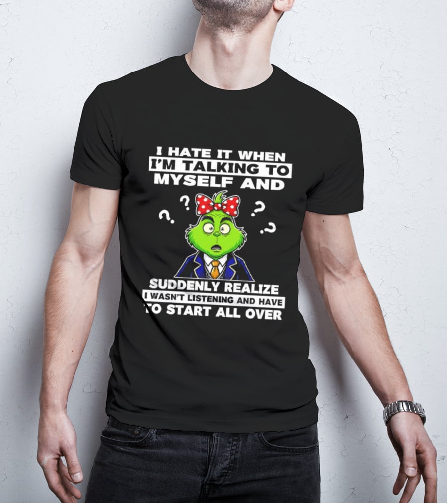 I Hate It When I'm Talking To Myself And Suddenly Realize To Start All Over Grinch Wear Funny Humor T-Shirt