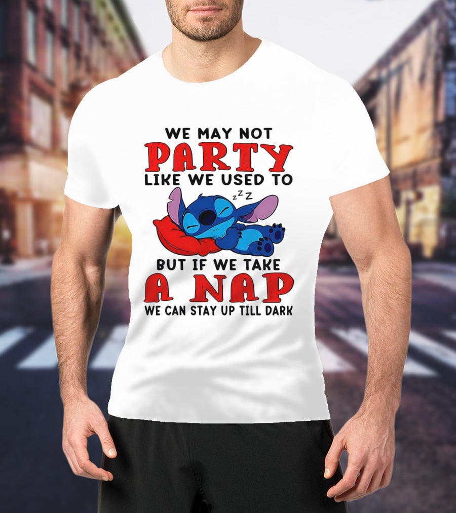 Stitch We May Not Party Like We Used To But If We Take A Nap We Can Stay Up Till Dark T-Shirt