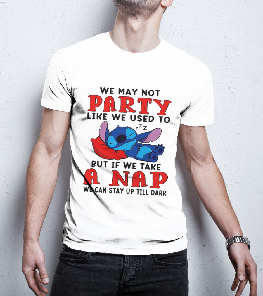 Stitch We May Not Party Like We Used To But If We Take A Nap We Can Stay Up Till Dark T-Shirt