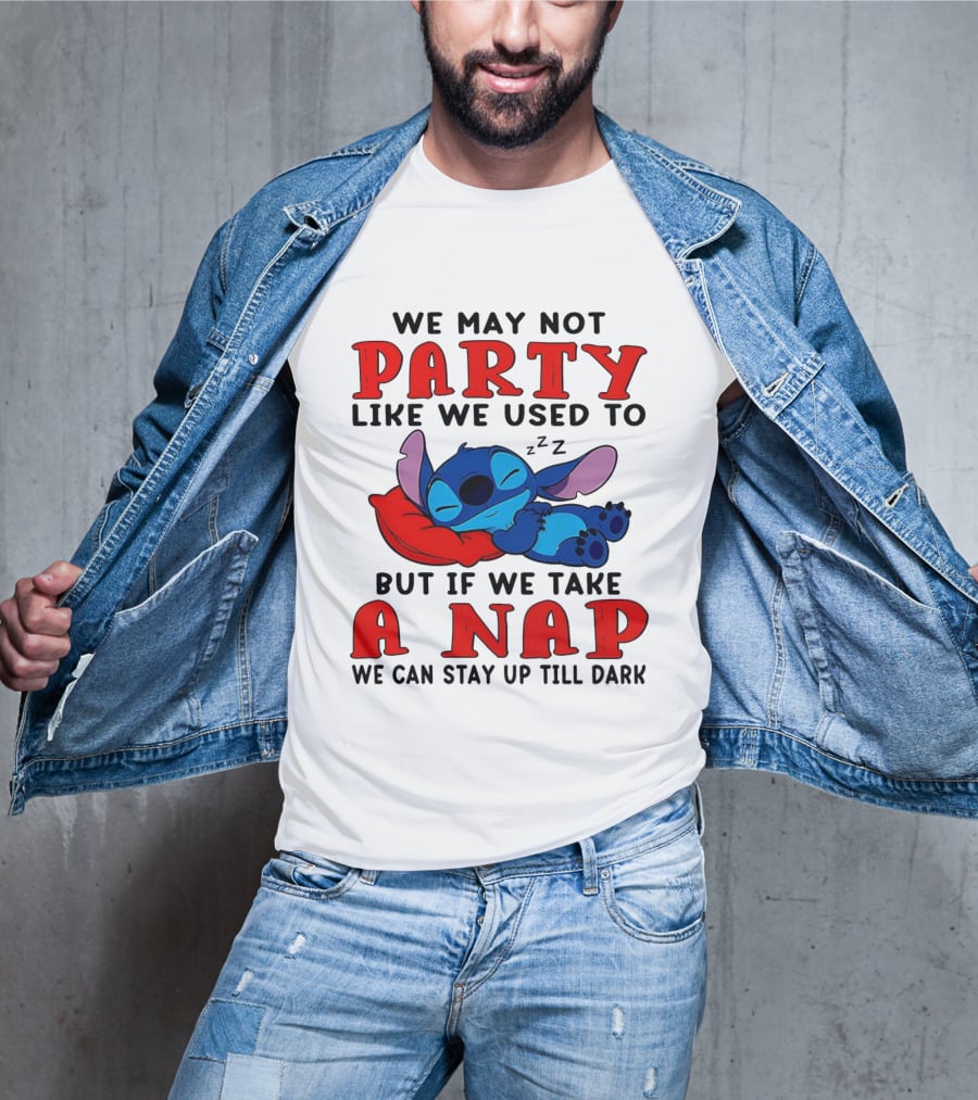 Stitch We May Not Party Like We Used To But If We Take A Nap We Can Stay Up Till Dark T-Shirt