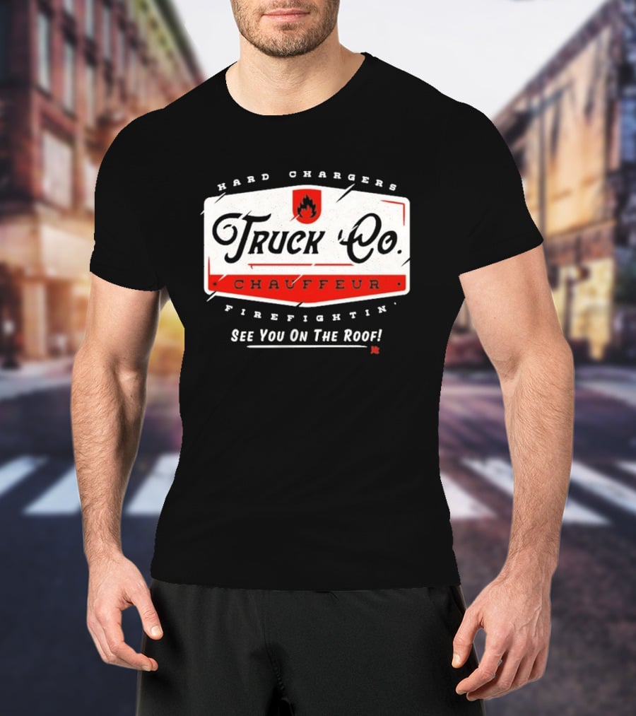 Hard Chargers Truck Co Chauffeur Firefighting See You On The Roof T-Shirt