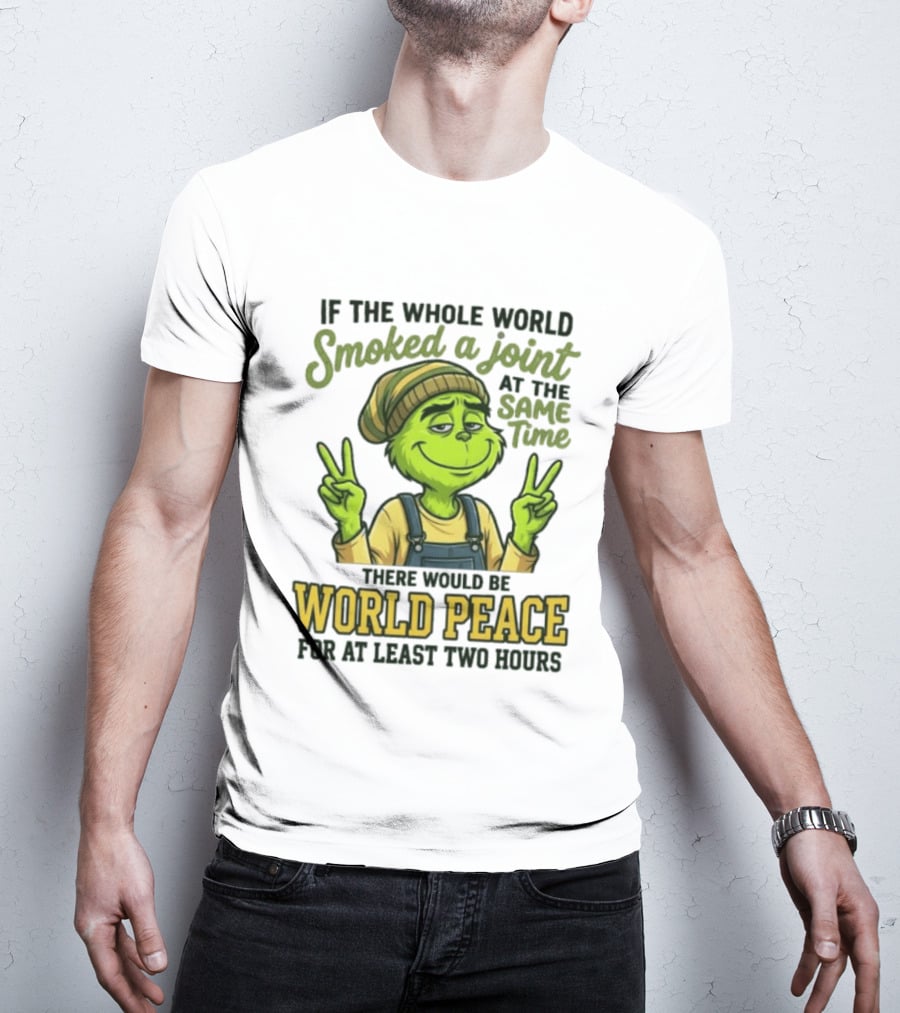 Grinch If The Whole World Smoked A Joint At The Same Time There Would Be World Peace For At Least Two Hours T-Shirt