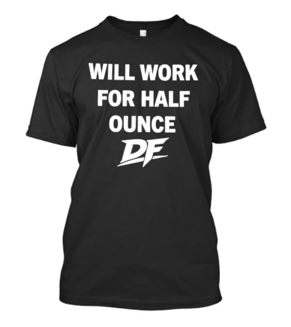 Will Work For Half Ounce DF T-Shirt