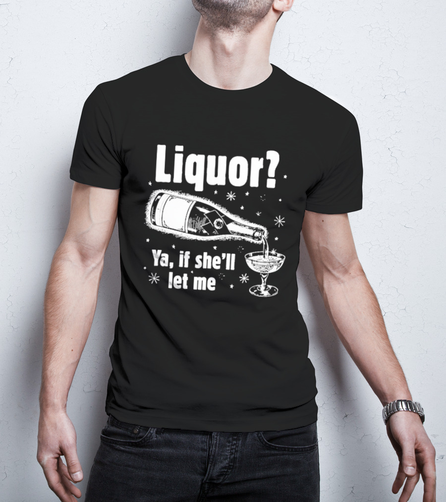 Liquor Ya If She'll Let Me Champagne Humor T-Shirt