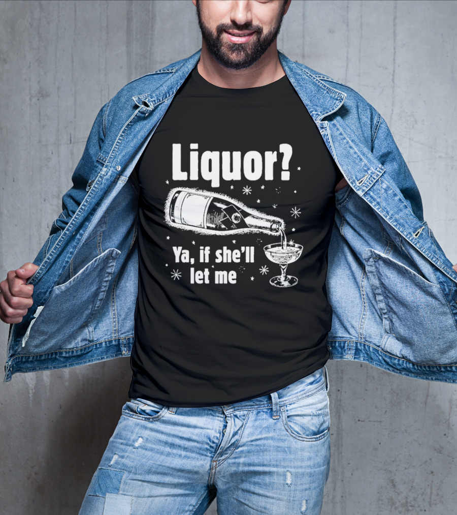 Liquor Ya If She'll Let Me Champagne Humor T-Shirt