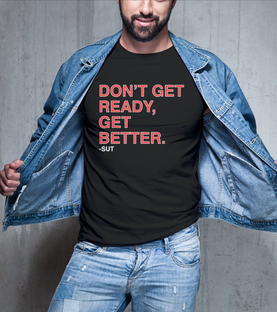 Don't Get Ready Get Better Sut T-Shirt