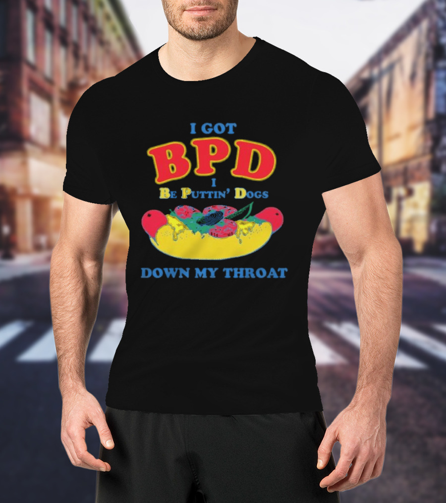 I Got BPD I Be Puttin' Dogs Down My Throat With Hotdog T-Shirt