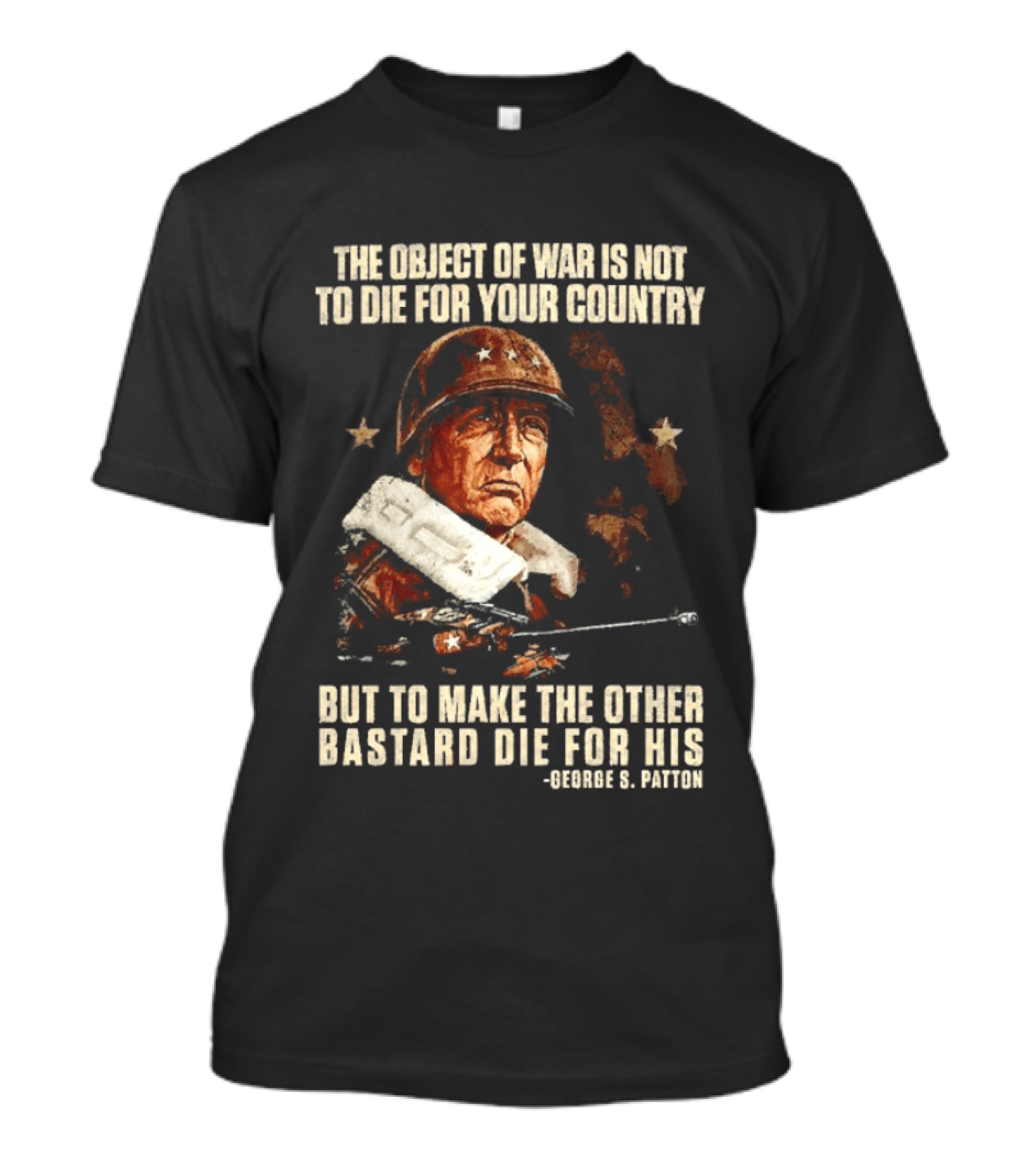 The Object Of War Is Not To Die For Your Country Make The Other Bastard Die For His George S Patton T-Shirt