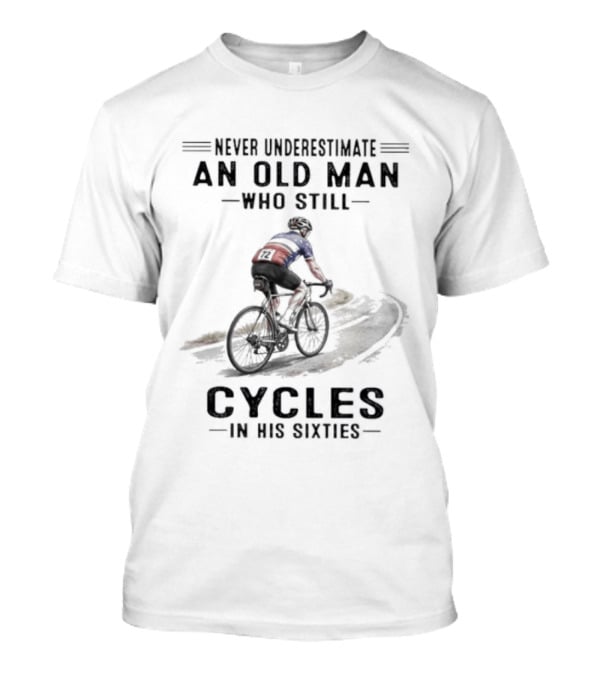 Never Underestimate An Old Man Who Still Cycles In His Sixties T-Shirt