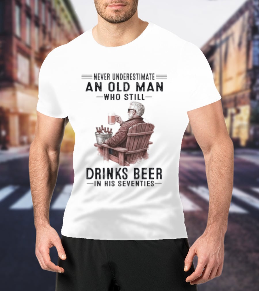 Never Underestimate An Old Man Drinking Beer In His Seventies T-Shirt
