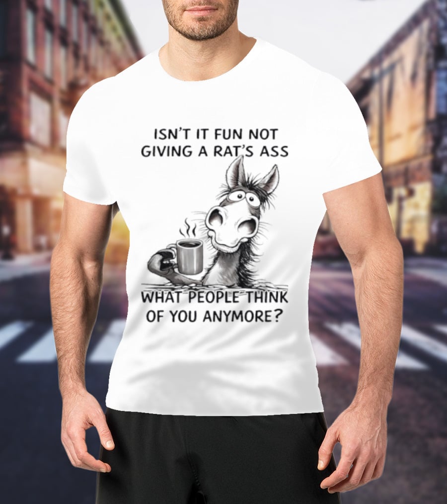 Isn't It Fun Not Giving A Rat's Ass What People Think Of You Anymore Coffee Drinker T-Shirt