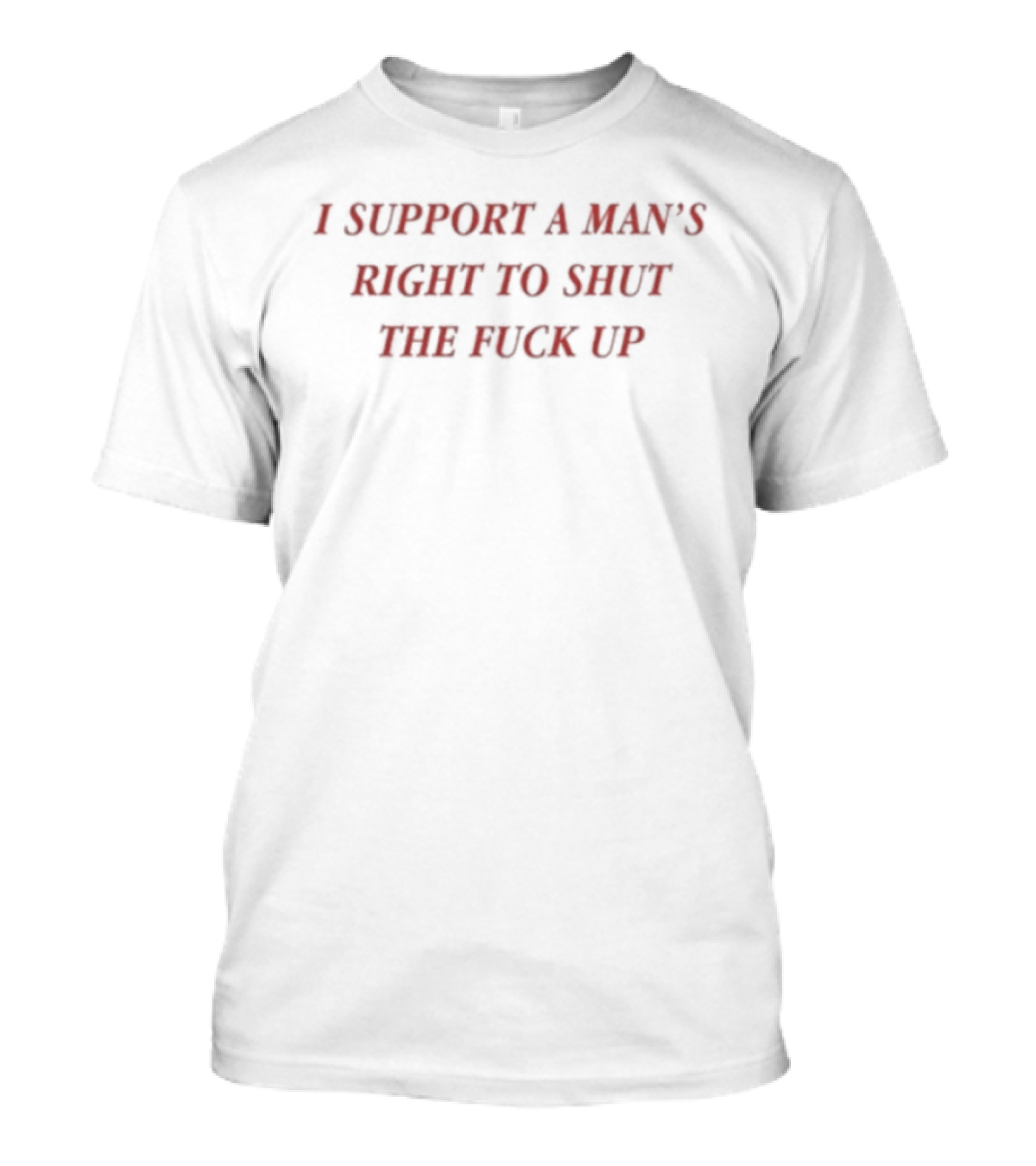 I Support A Man's Right To Shut The Fuck Up T-Shirt