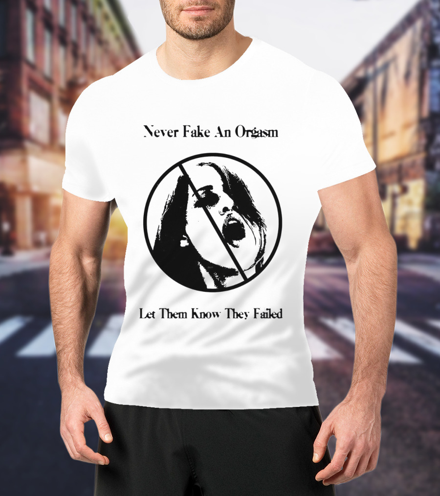 Never Fake An Orgasm Let Them Know They Failed Empowering T-Shirt
