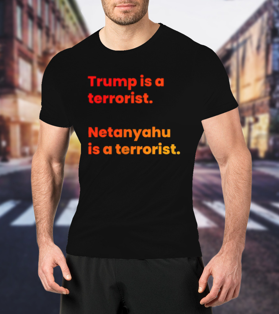 Trump Is A Terrorist Netanyahu Is A Terrorist T-Shirt