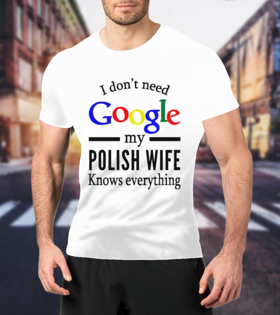 I Don't Need Google My Polish Wife Knows Everything T-Shirt