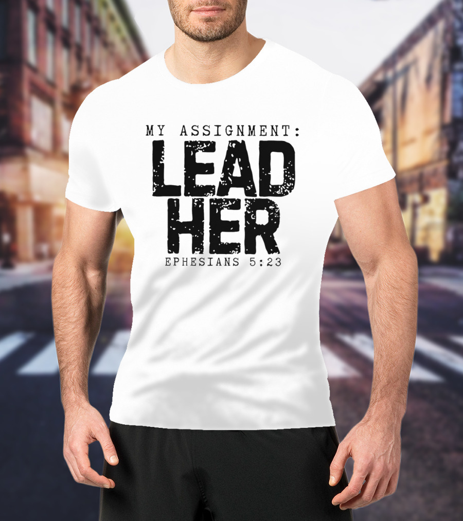 My Assignment Lead Her Ephesians 5 23 T-Shirt