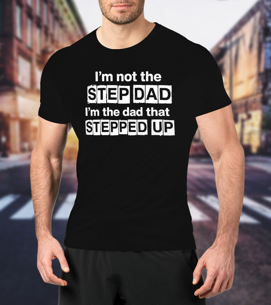 Erik Karlsson Wearing I'm Not The Step Dad I'm The Dad That Stepped Up T-Shirt