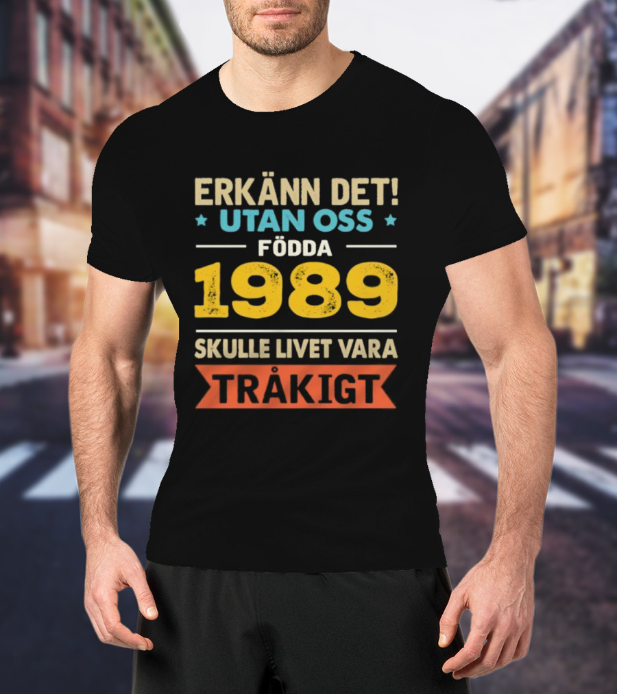 Erkänn Det Utan Oss Födda 1989 Skulle Livet Vara Tråkigt T-Shirt