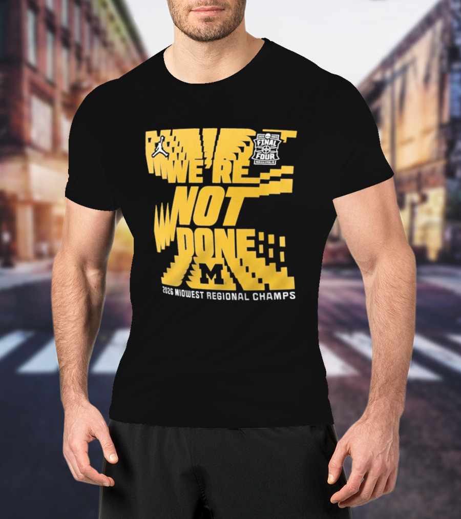 Michigan Wolverines 2026 Midwest Regional Champs We're Not Done March Madness Jordan Brand T-Shirt