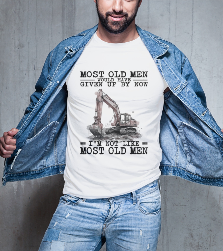 Most Old Men Would Have Given Up By Now I'm Not Like Most Old Men Excavator T-Shirt