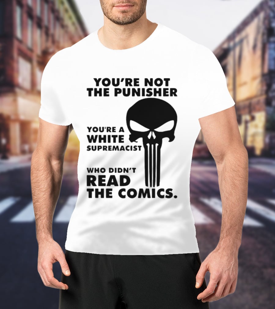 You're Not The Punisher You're A White Supremacist Who Didn't Read The Comics T-Shirt