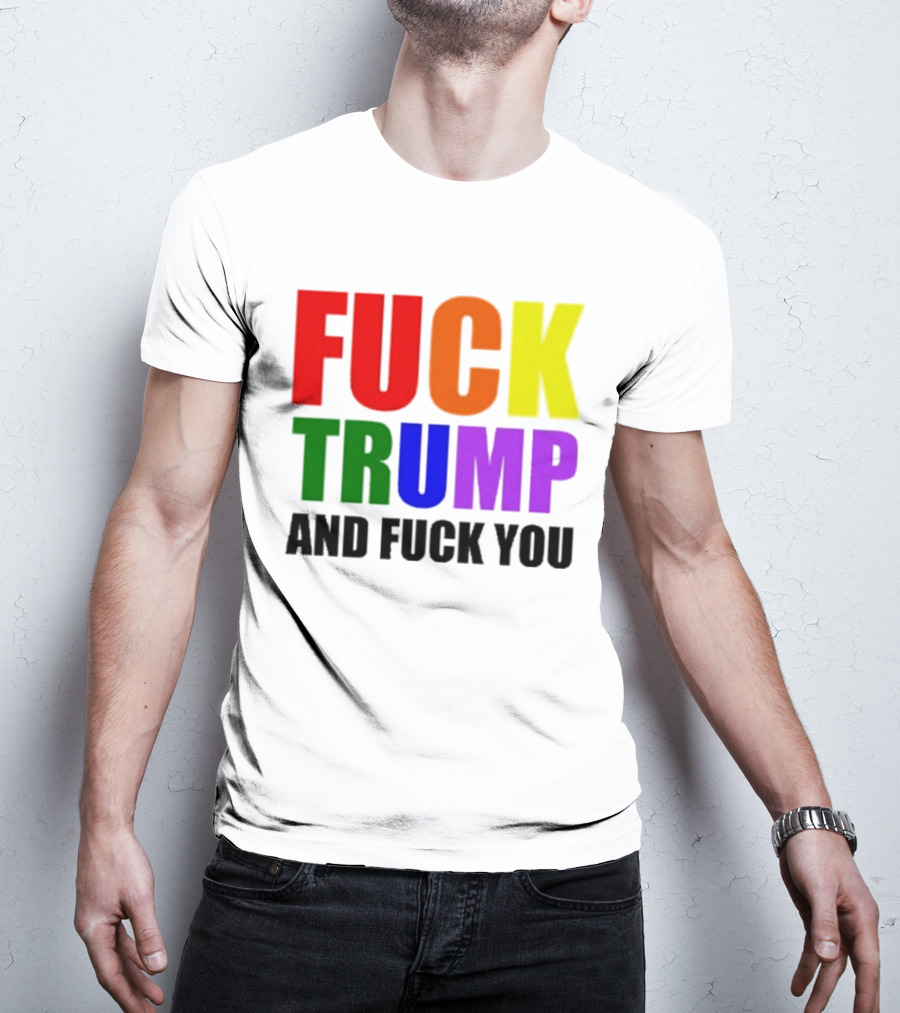 Fuck Trump And Fuck You T-Shirt