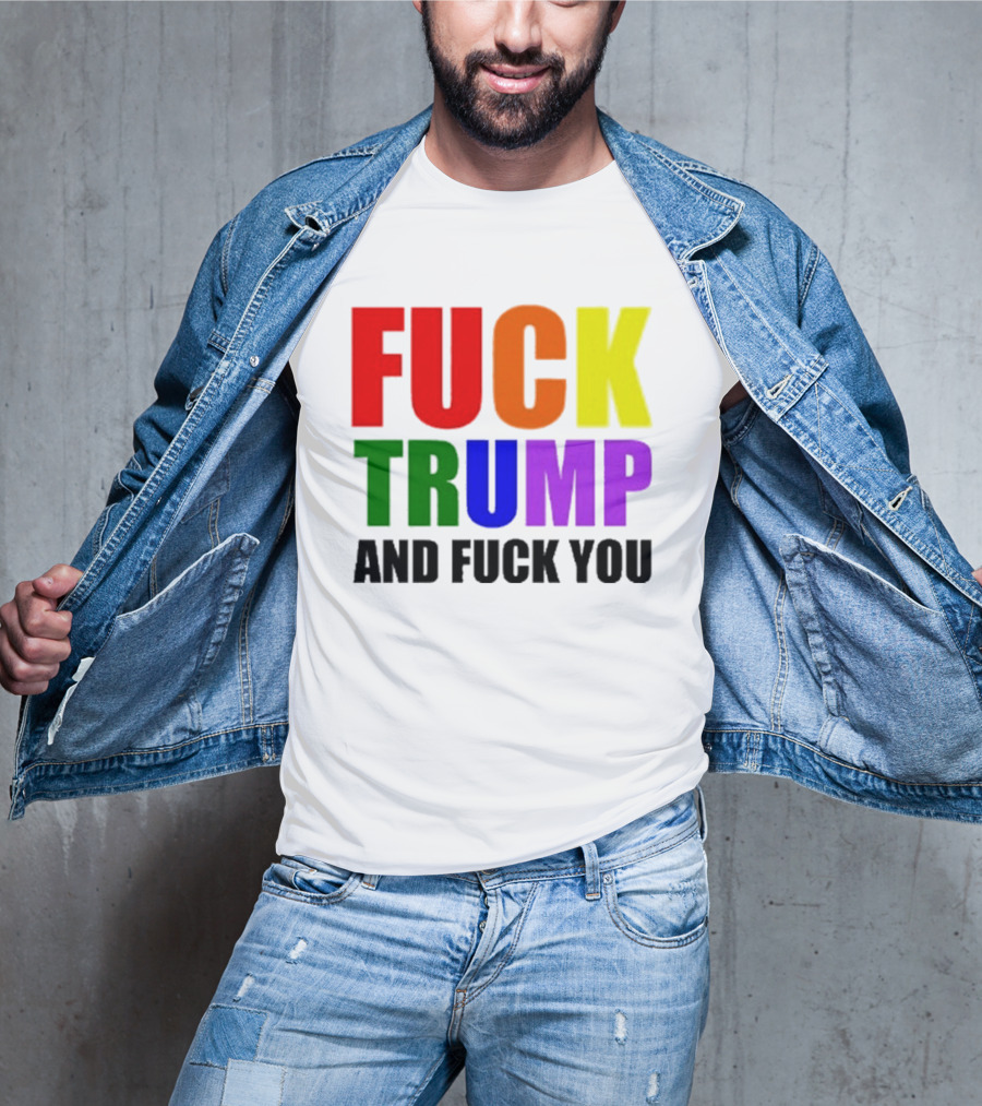 Fuck Trump And Fuck You T-Shirt