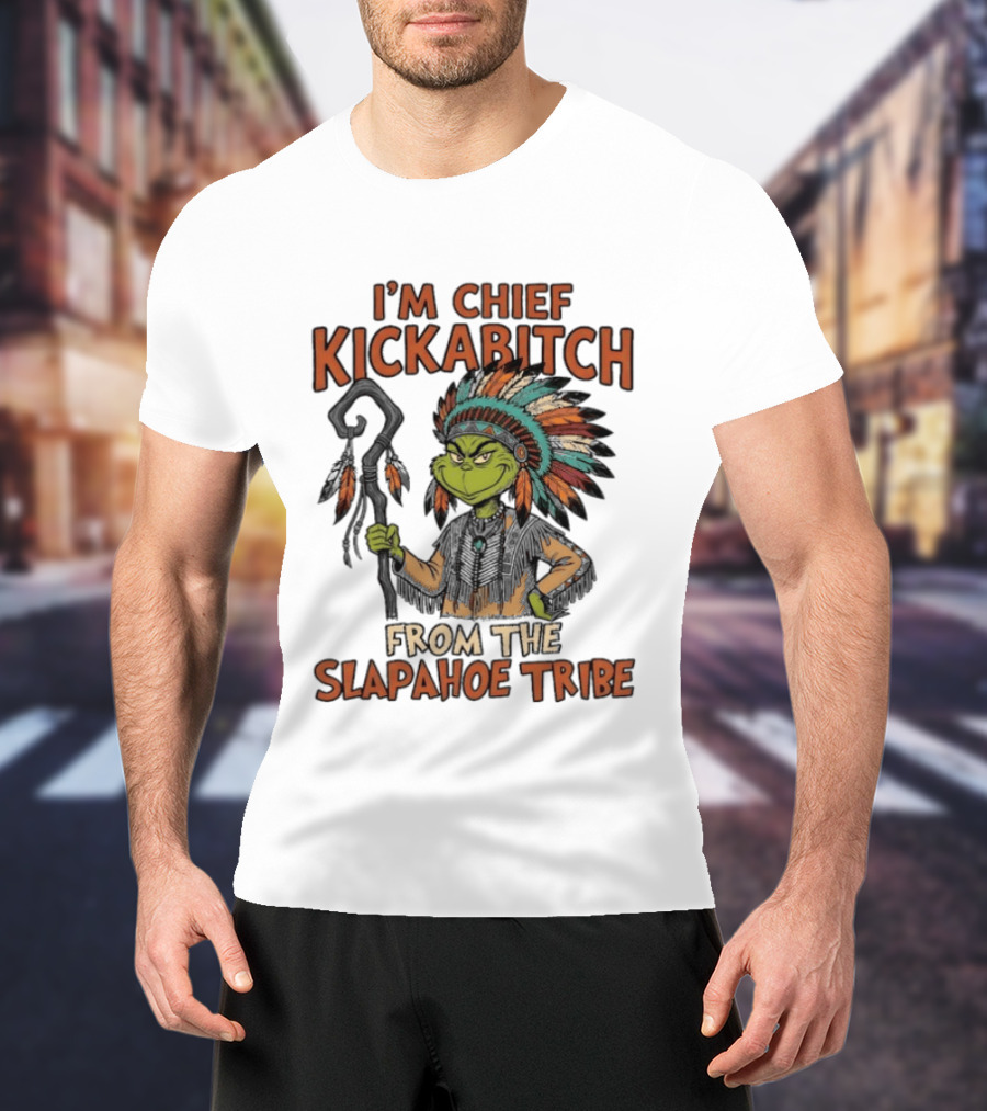 I'm Chief Kickabitch From The Slapahoe Tribe Grinch T-Shirt