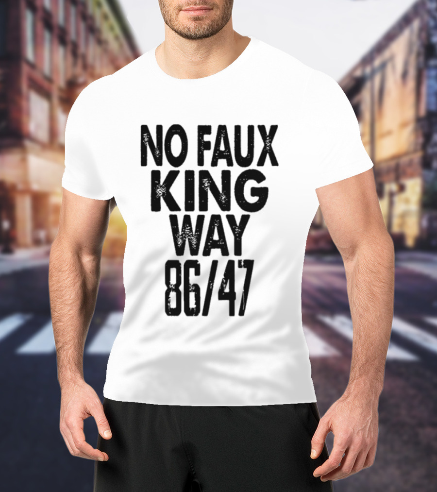 No Faux King Way 86 47 Anti Trump Political T-Shirt