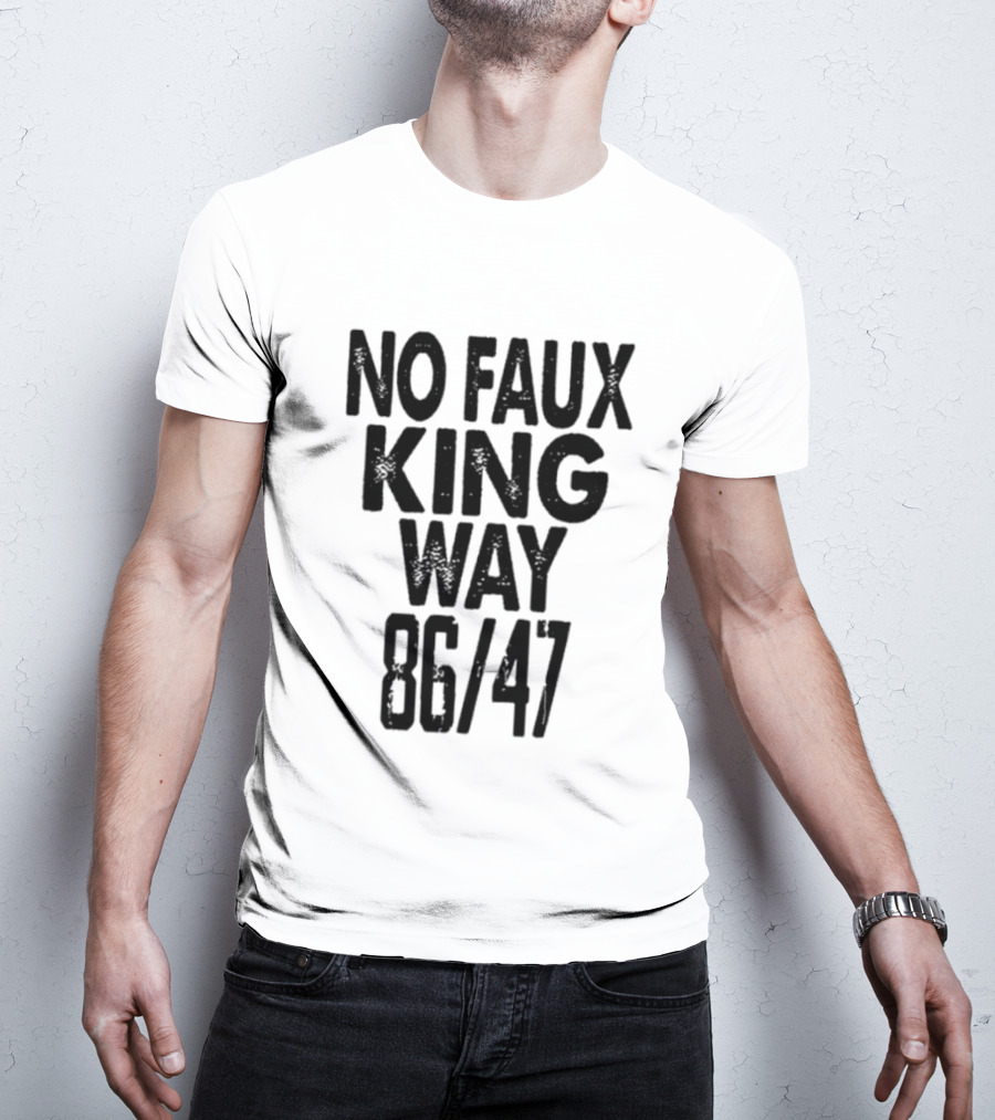 No Faux King Way 86 47 Anti Trump Political T-Shirt