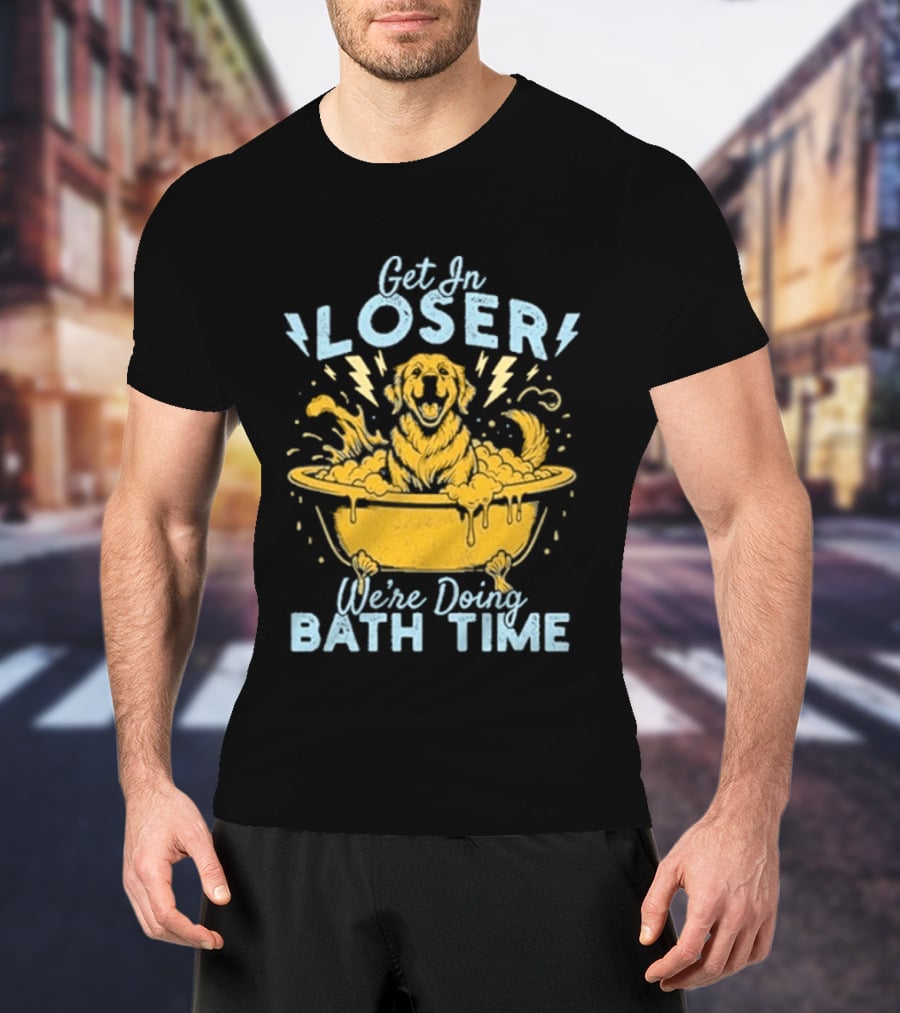Get In Loser We're Doing Bath Time Funny Dog In Bathtub T-Shirt