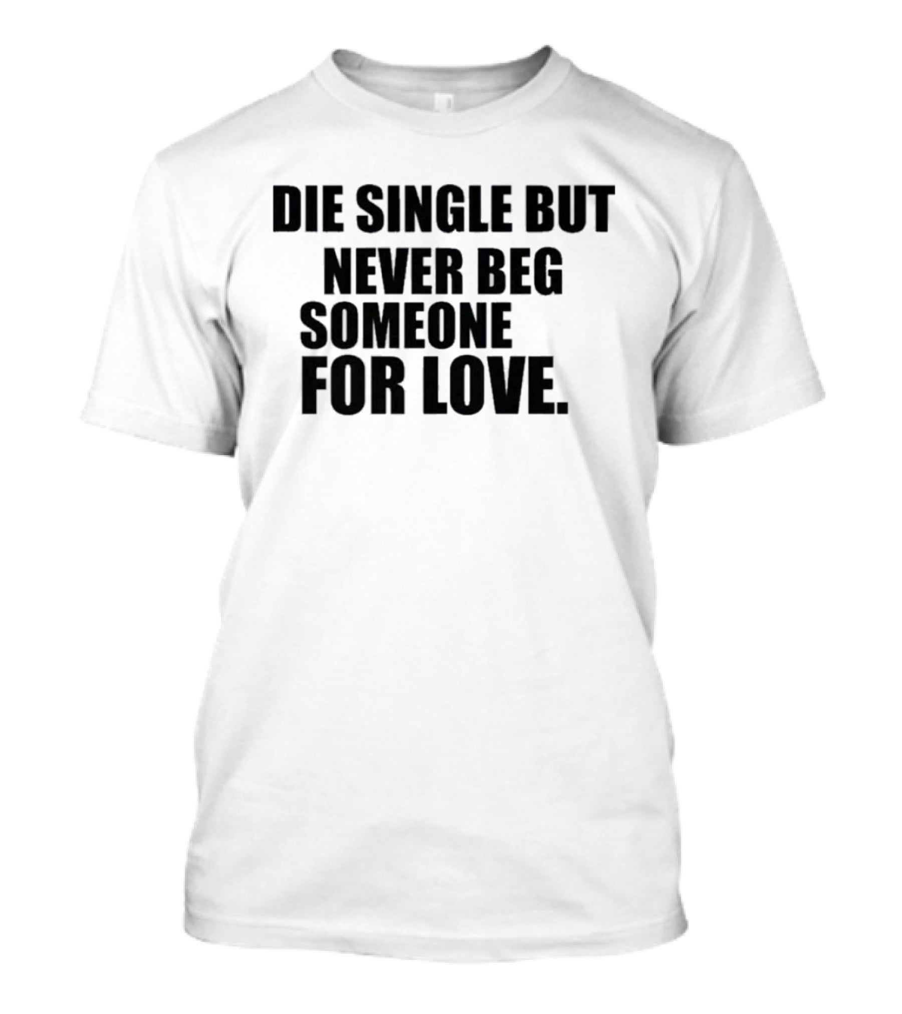 Die Single But Never Beg Someone For Love Empowering T-Shirt