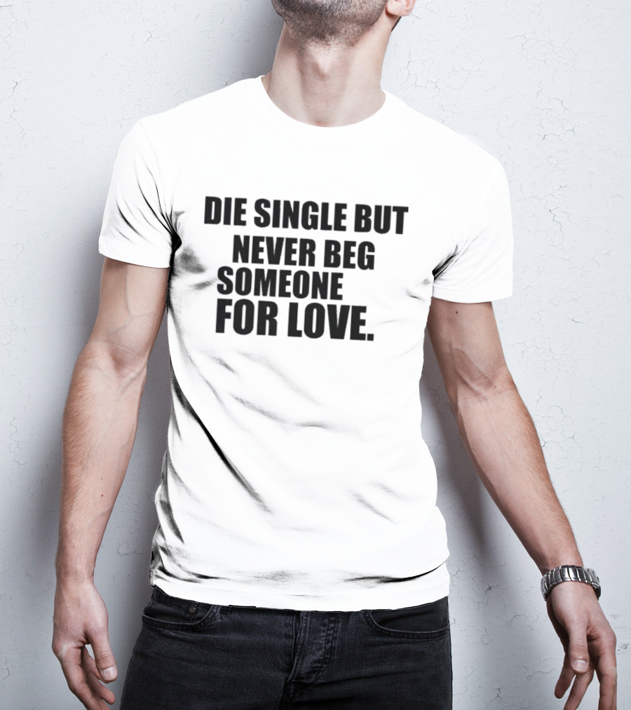 Die Single But Never Beg Someone For Love Empowering T-Shirt