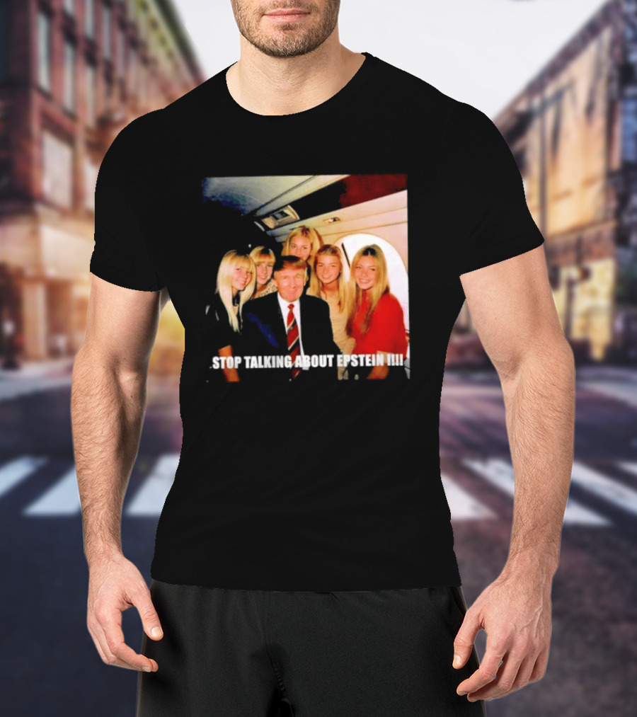 Trump Stop Talking About Epstein T-Shirt