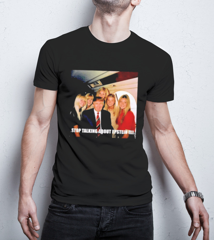 Trump Stop Talking About Epstein T-Shirt