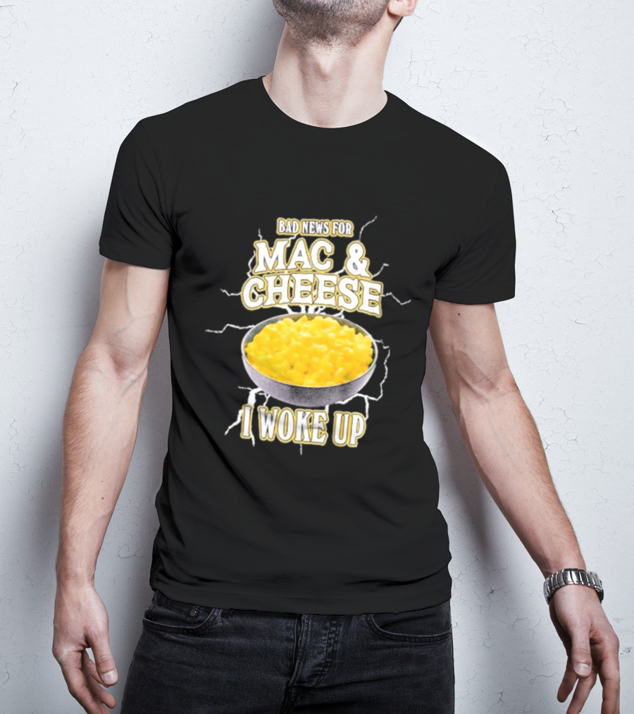 Bad News For Mac And Cheese I Woke Up T-Shirt