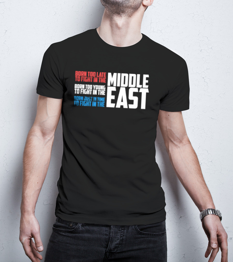 Born Too Late To Fight In The Middle East T-Shirt