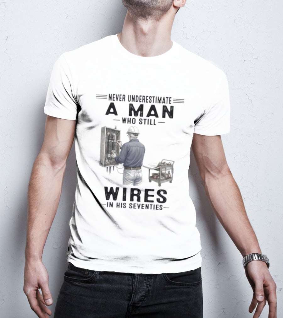Never Underestimate A Man Who Still Wires In His Seventies T-Shirt