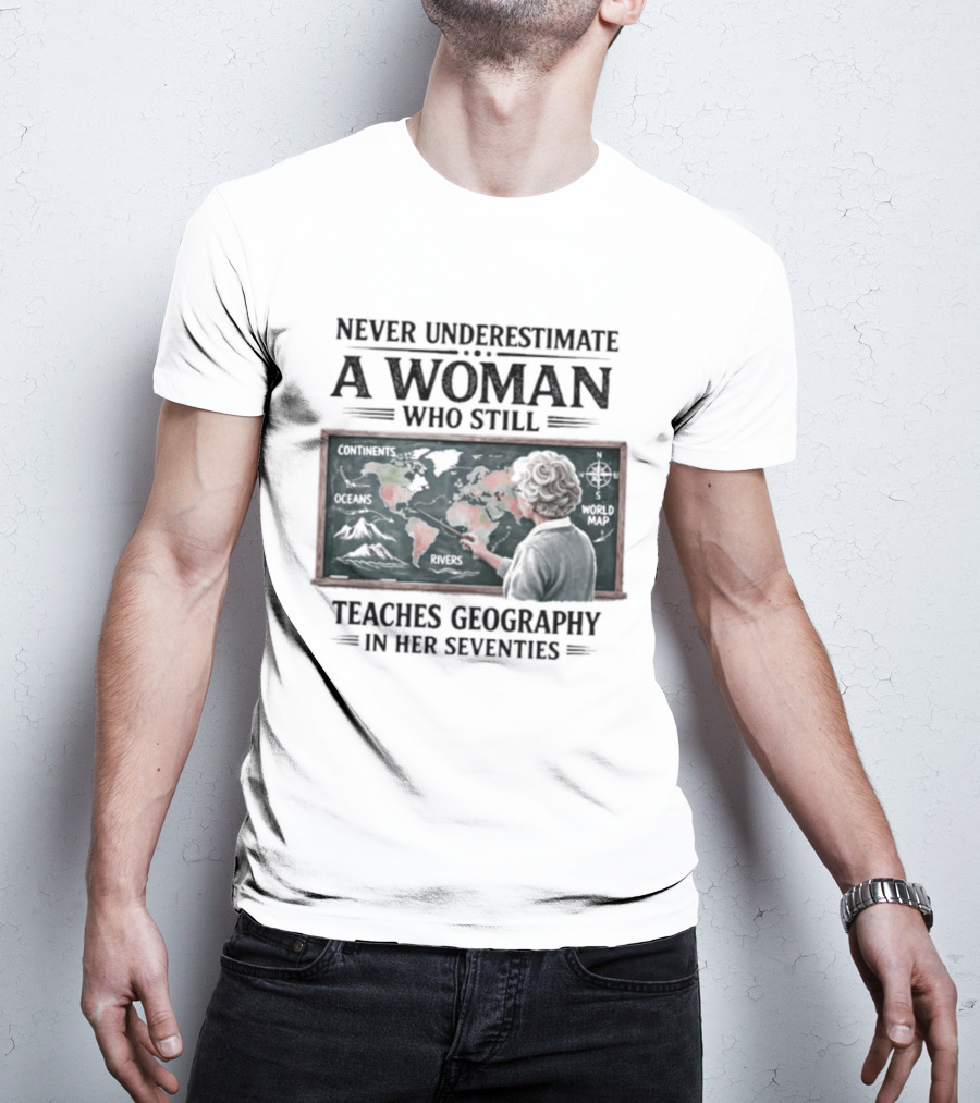 Never Underestimate A Woman Who Still Teaches Geography In Her Seventies Classroom Map T-Shirt