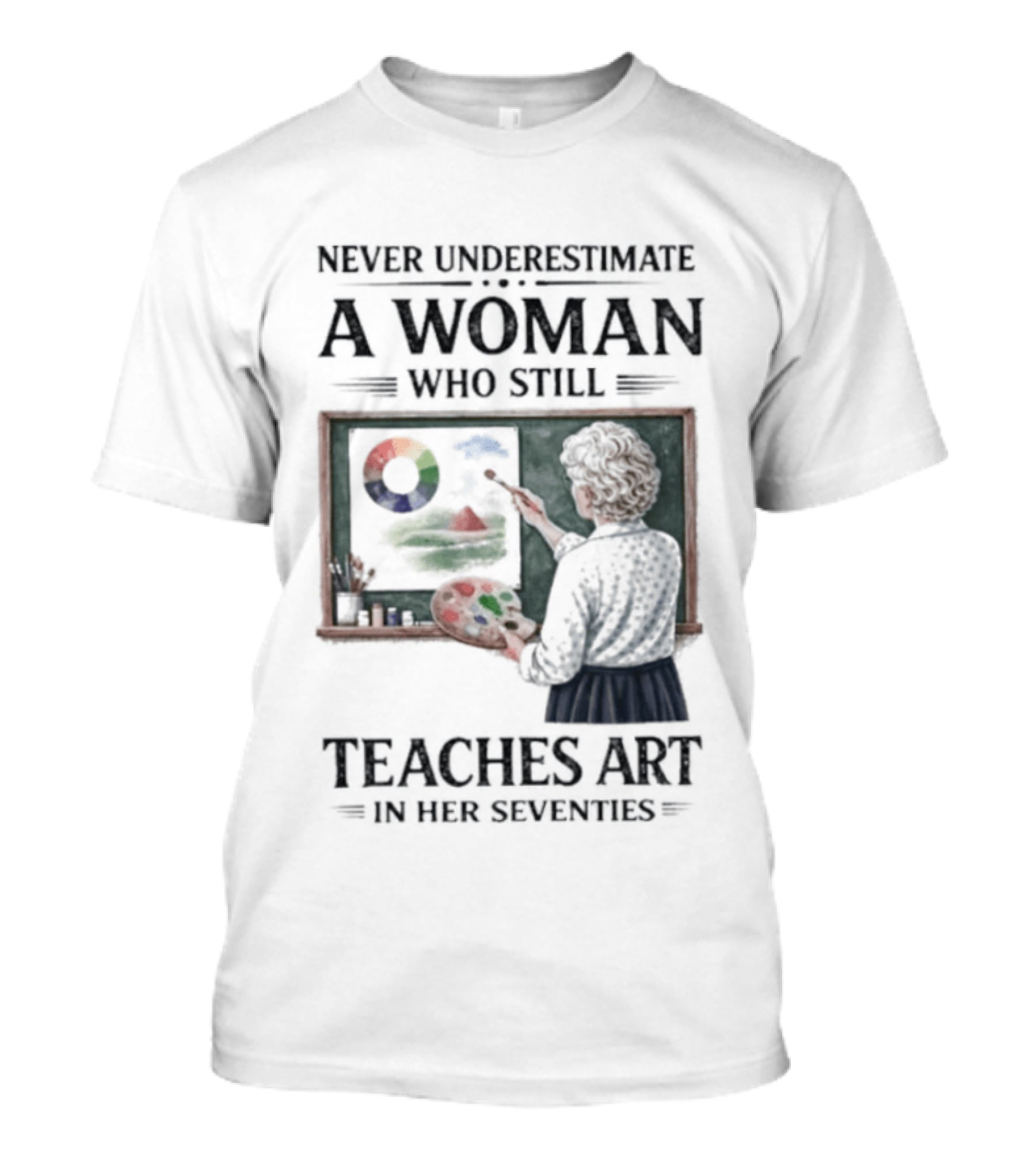 Never Underestimate A Woman Who Still Teaches Art In Her Seventies T-Shirt