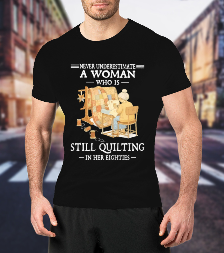 Never Underestimate A Woman Who Is Still Quilting In Her Eighties T-Shirt