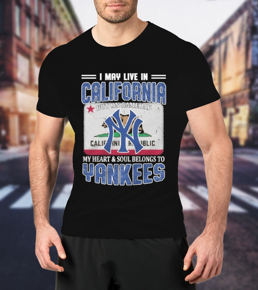 I May Live In California But On Gameday My Heart And Soul Belongs To Yankees California Republic T-Shirt