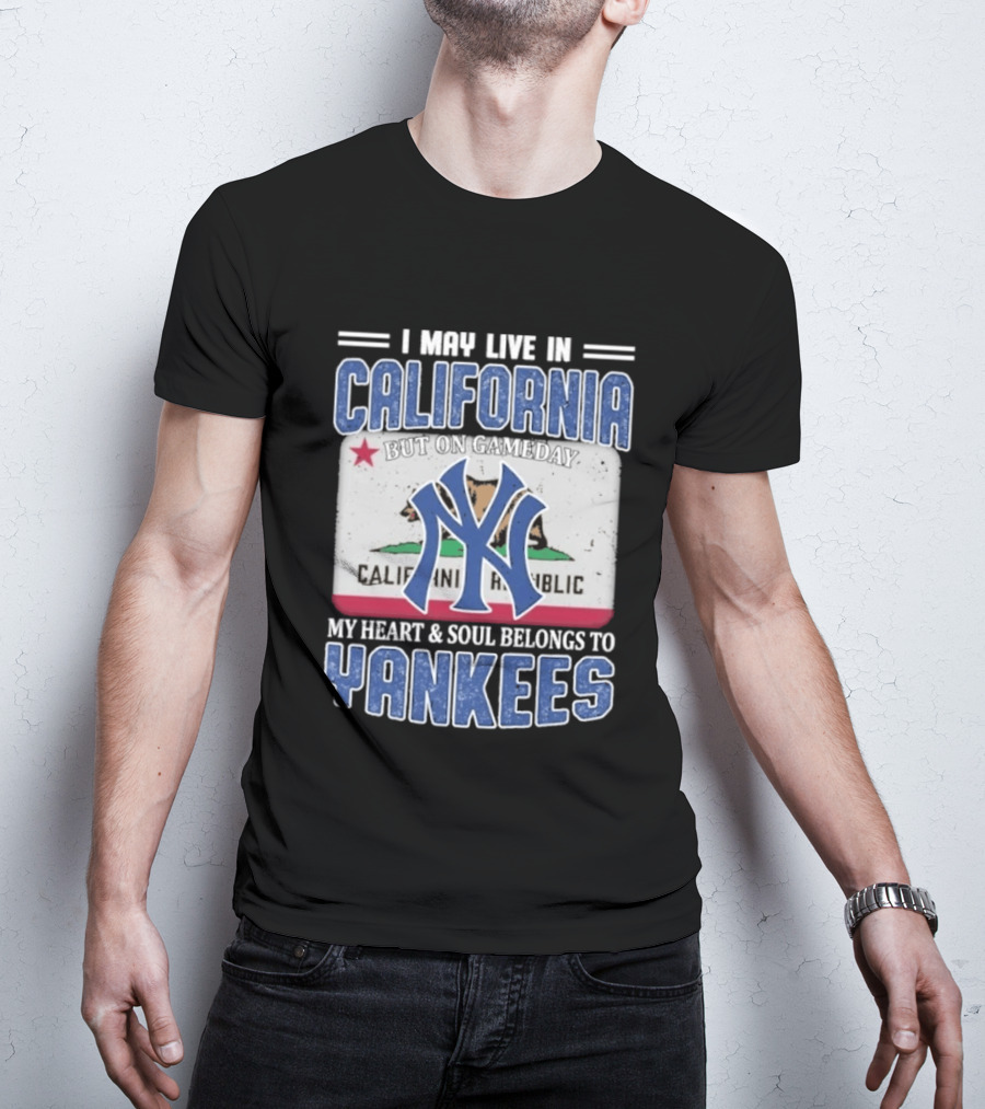 I May Live In California But On Gameday My Heart And Soul Belongs To Yankees California Republic T-Shirt
