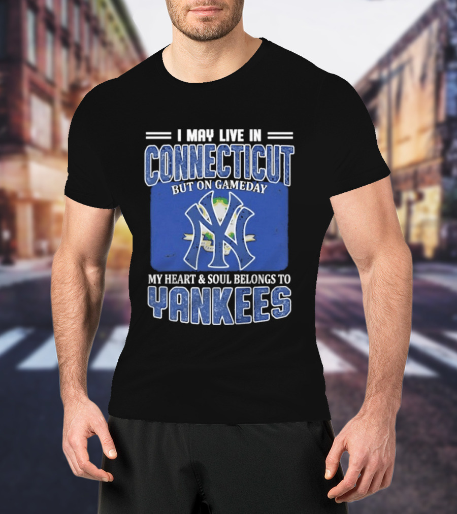 I May Live In Connecticut But On Gameday My Heart And Soul Belongs To Yankees T-Shirt